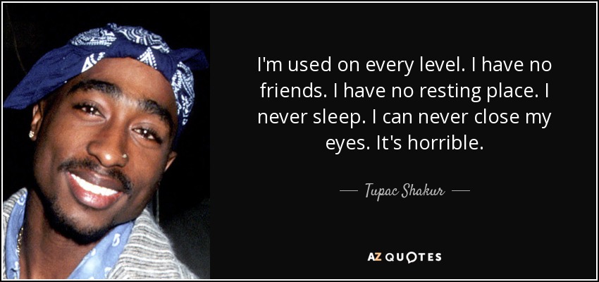 I'm used on every level. I have no friends. I have no resting place. I never sleep. I can never close my eyes. It's horrible. - Tupac Shakur