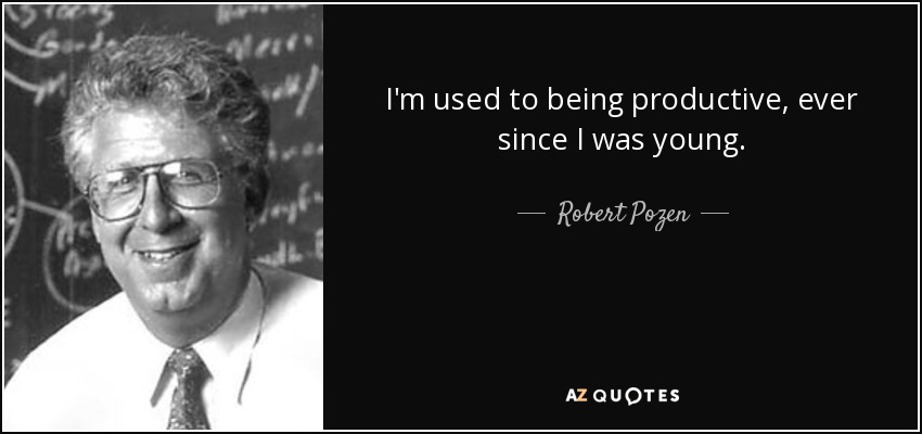 I'm used to being productive, ever since I was young. - Robert Pozen