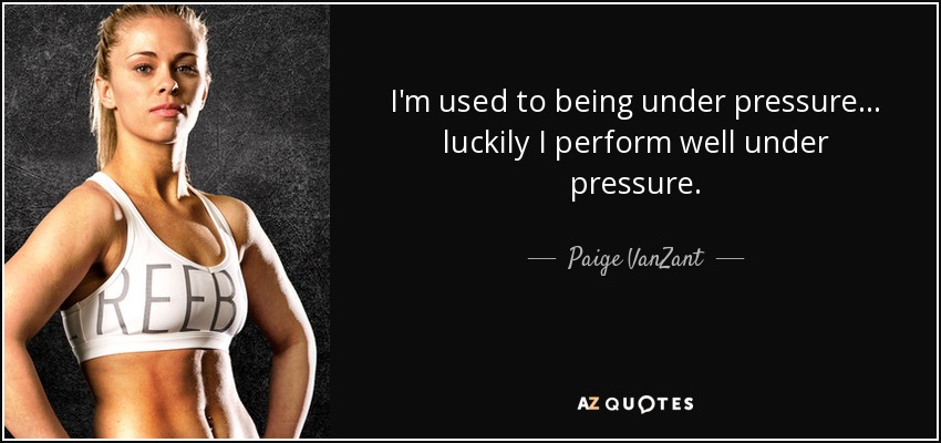 I'm used to being under pressure... luckily I perform well under pressure. - Paige VanZant