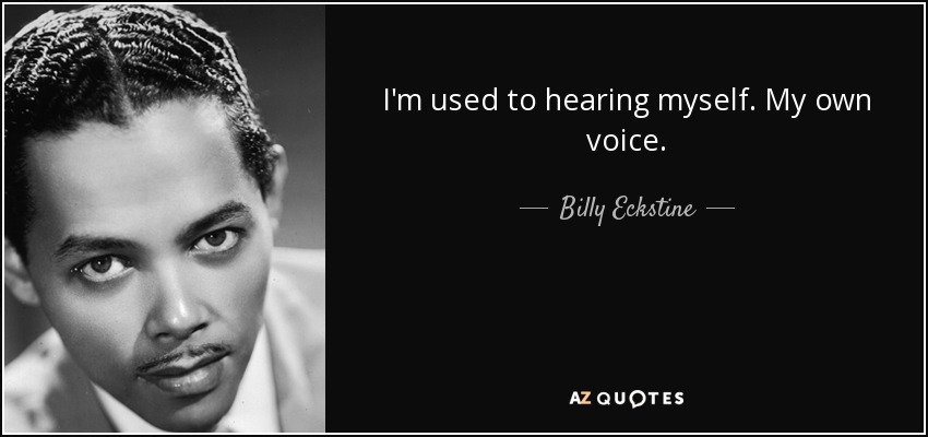 I'm used to hearing myself. My own voice. - Billy Eckstine