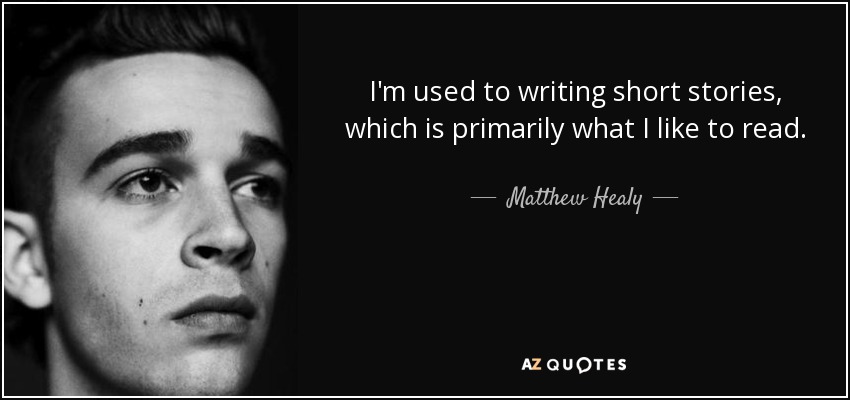 I'm used to writing short stories, which is primarily what I like to read. - Matthew Healy