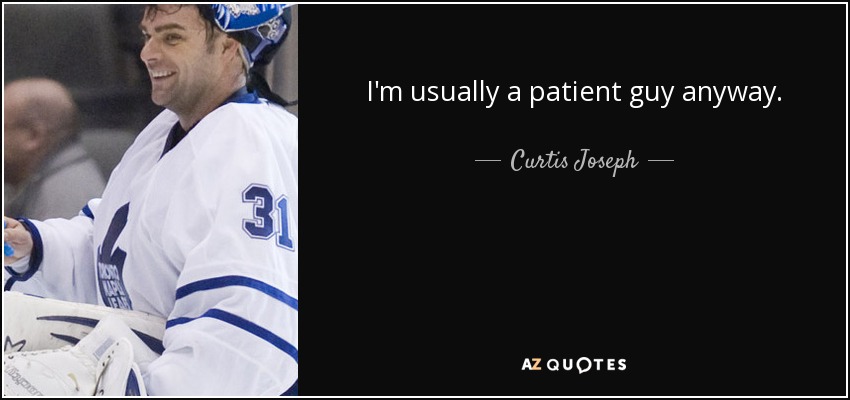I'm usually a patient guy anyway. - Curtis Joseph