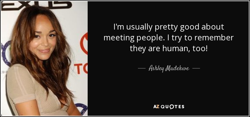 I'm usually pretty good about meeting people. I try to remember they are human, too! - Ashley Madekwe