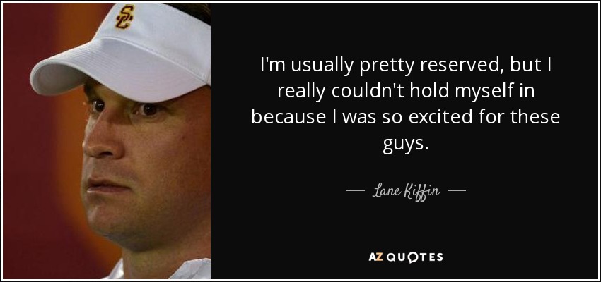 I'm usually pretty reserved, but I really couldn't hold myself in because I was so excited for these guys. - Lane Kiffin