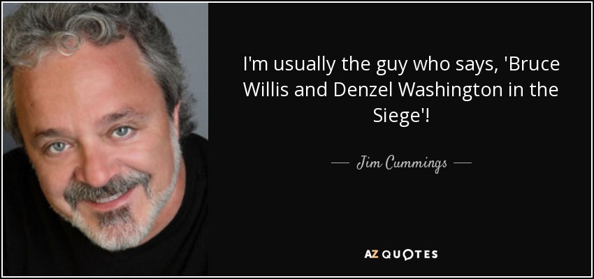 I'm usually the guy who says, 'Bruce Willis and Denzel Washington in the Siege'! - Jim Cummings