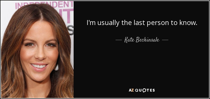 I'm usually the last person to know. - Kate Beckinsale
