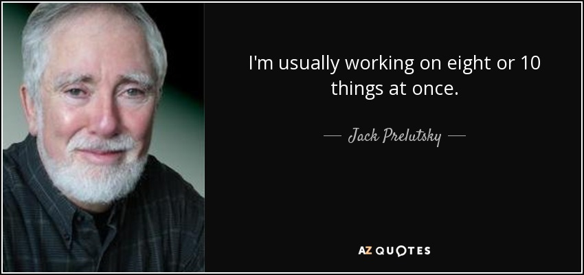 I'm usually working on eight or 10 things at once. - Jack Prelutsky
