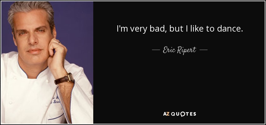 I'm very bad, but I like to dance. - Eric Ripert