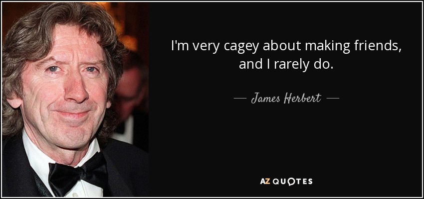I'm very cagey about making friends, and I rarely do. - James Herbert