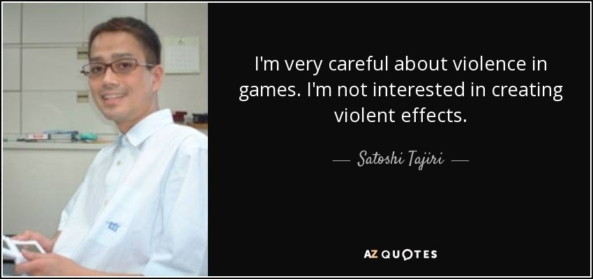 I'm very careful about violence in games. I'm not interested in creating violent effects. - Satoshi Tajiri