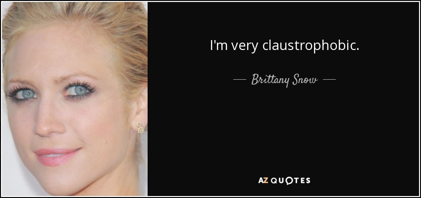I'm very claustrophobic. - Brittany Snow