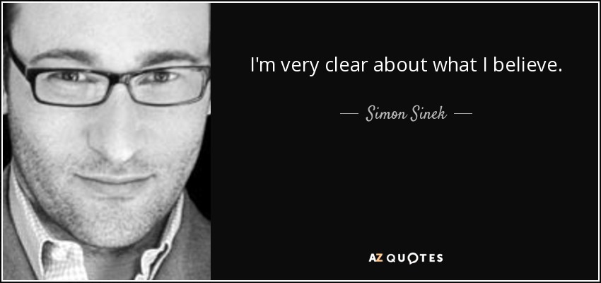 I'm very clear about what I believe. - Simon Sinek