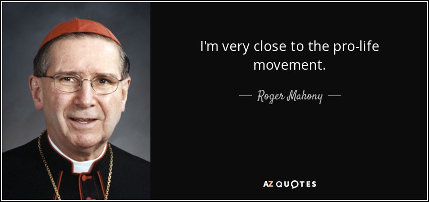 I'm very close to the pro-life movement. - Roger Mahony