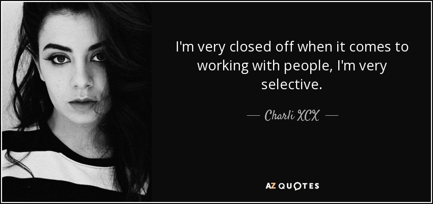 I'm very closed off when it comes to working with people, I'm very selective. - Charli XCX