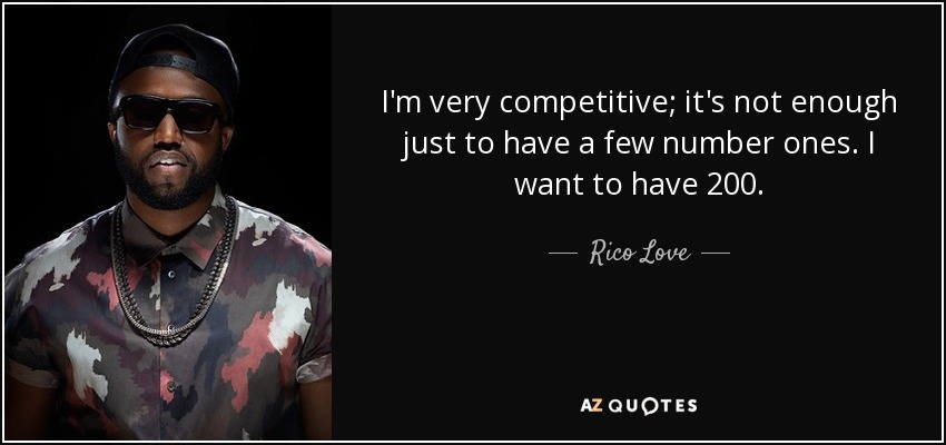 I'm very competitive; it's not enough just to have a few number ones. I want to have 200. - Rico Love