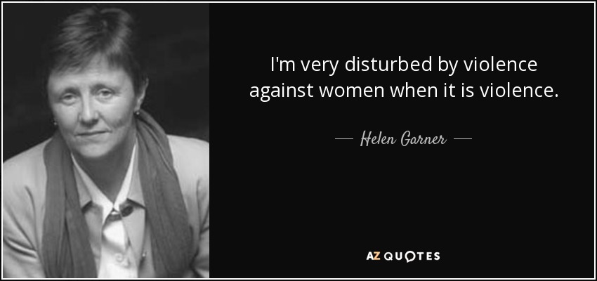 I'm very disturbed by violence against women when it is violence. - Helen Garner
