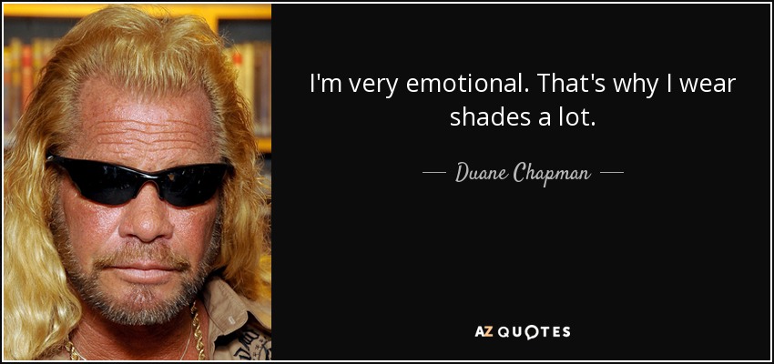I'm very emotional. That's why I wear shades a lot. - Duane Chapman