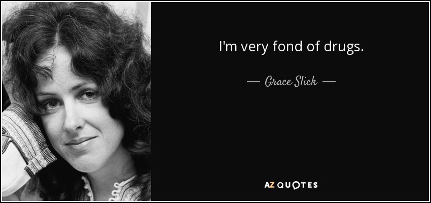 I'm very fond of drugs. - Grace Slick