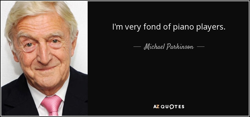 I'm very fond of piano players. - Michael Parkinson