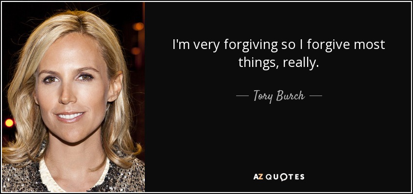 I'm very forgiving so I forgive most things, really. - Tory Burch