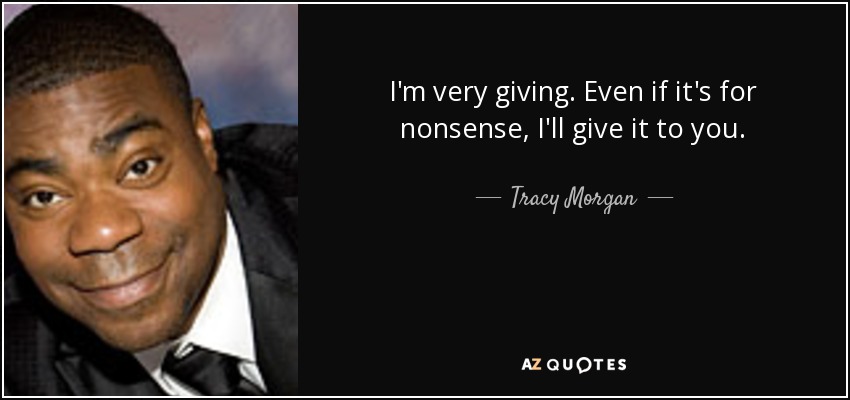 I'm very giving. Even if it's for nonsense, I'll give it to you. - Tracy Morgan