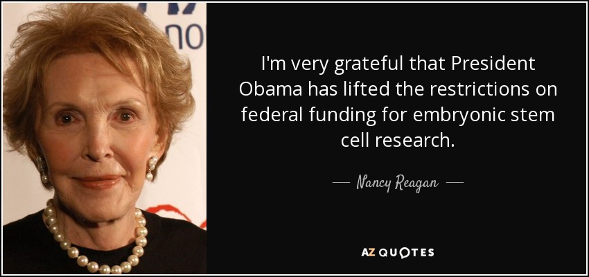 I'm very grateful that President Obama has lifted the restrictions on federal funding for embryonic stem cell research. - Nancy Reagan