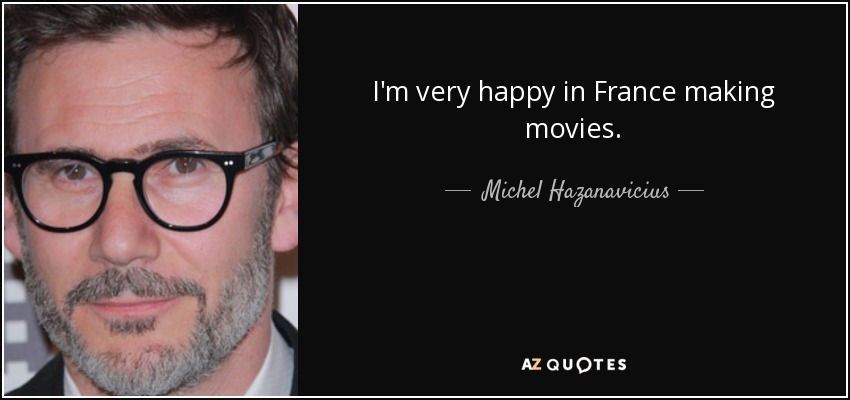 I'm very happy in France making movies. - Michel Hazanavicius