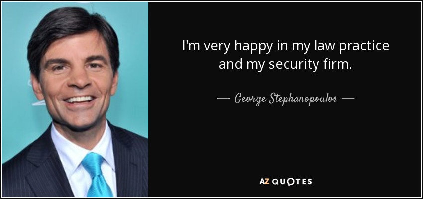 I'm very happy in my law practice and my security firm. - George Stephanopoulos