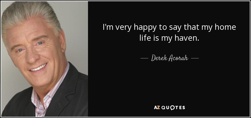 I'm very happy to say that my home life is my haven. - Derek Acorah