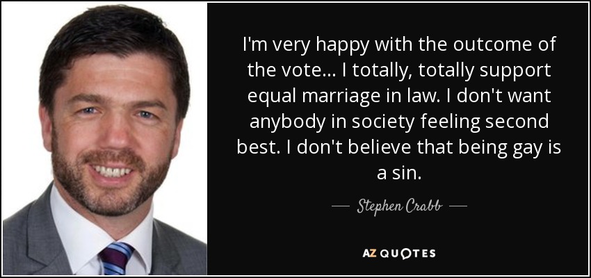 I'm very happy with the outcome of the vote ... I totally, totally support equal marriage in law. I don't want anybody in society feeling second best. I don't believe that being gay is a sin. - Stephen Crabb