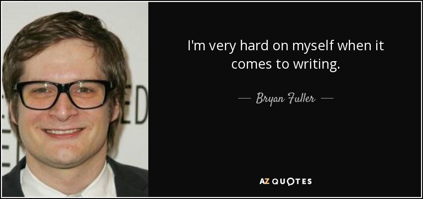 I'm very hard on myself when it comes to writing. - Bryan Fuller