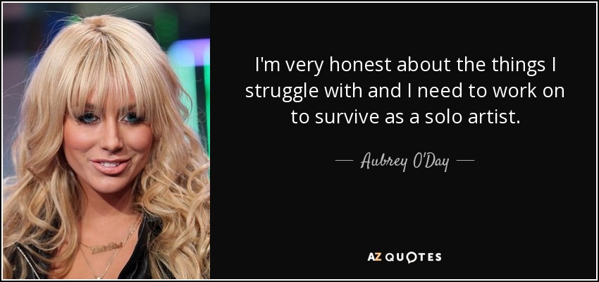 I'm very honest about the things I struggle with and I need to work on to survive as a solo artist. - Aubrey O'Day