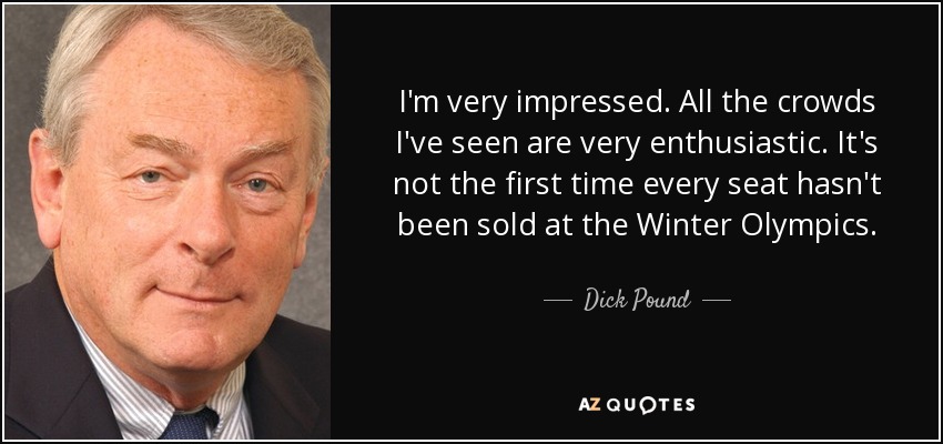 I'm very impressed. All the crowds I've seen are very enthusiastic. It's not the first time every seat hasn't been sold at the Winter Olympics. - Dick Pound