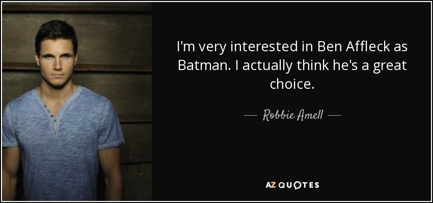 I'm very interested in Ben Affleck as Batman. I actually think he's a great choice. - Robbie Amell