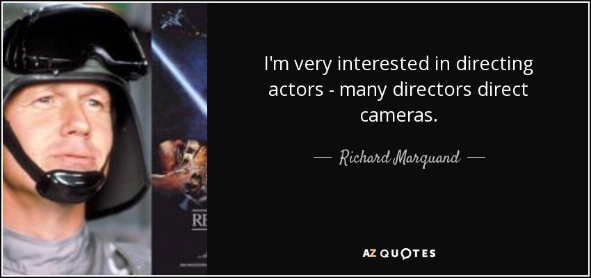 I'm very interested in directing actors - many directors direct cameras. - Richard Marquand