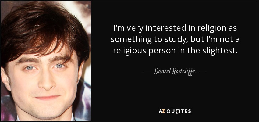 I'm very interested in religion as something to study, but I'm not a religious person in the slightest. - Daniel Radcliffe