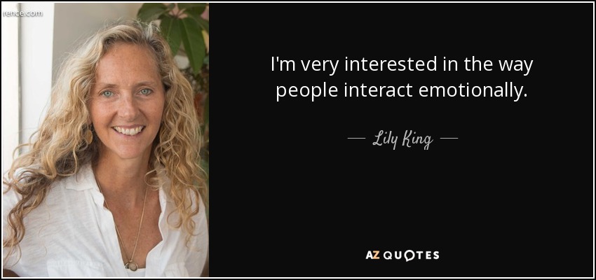 I'm very interested in the way people interact emotionally. - Lily King