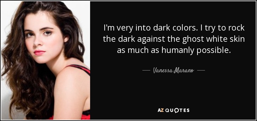 I'm very into dark colors. I try to rock the dark against the ghost white skin as much as humanly possible. - Vanessa Marano