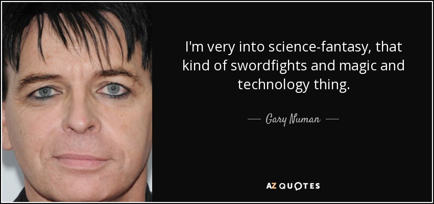 I'm very into science-fantasy, that kind of swordfights and magic and technology thing. - Gary Numan