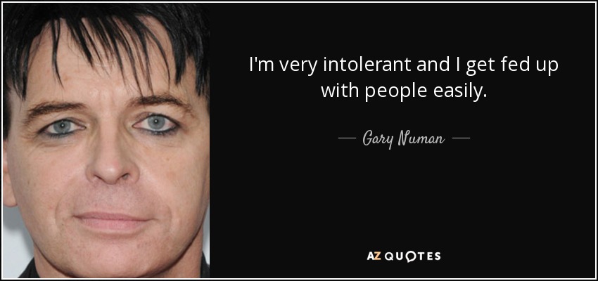 I'm very intolerant and I get fed up with people easily. - Gary Numan