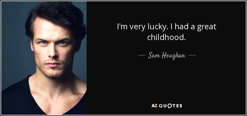 I'm very lucky. I had a great childhood. - Sam Heughan