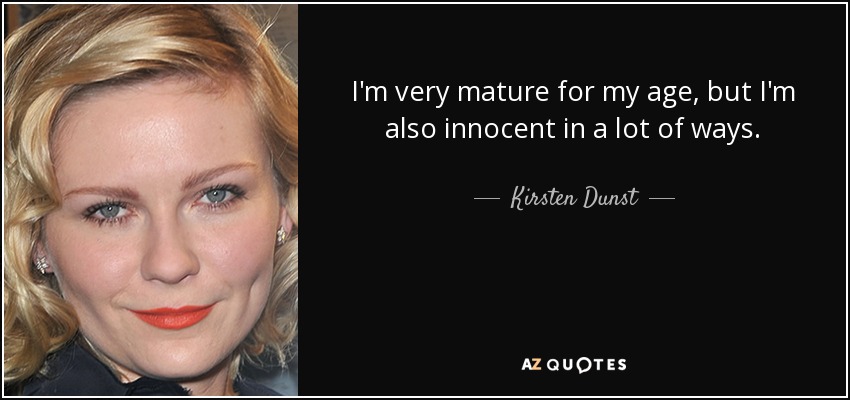 I'm very mature for my age, but I'm also innocent in a lot of ways. - Kirsten Dunst