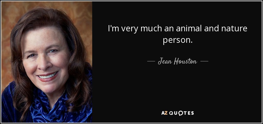 I'm very much an animal and nature person. - Jean Houston