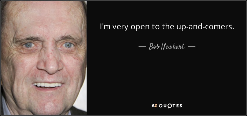 I'm very open to the up-and-comers. - Bob Newhart