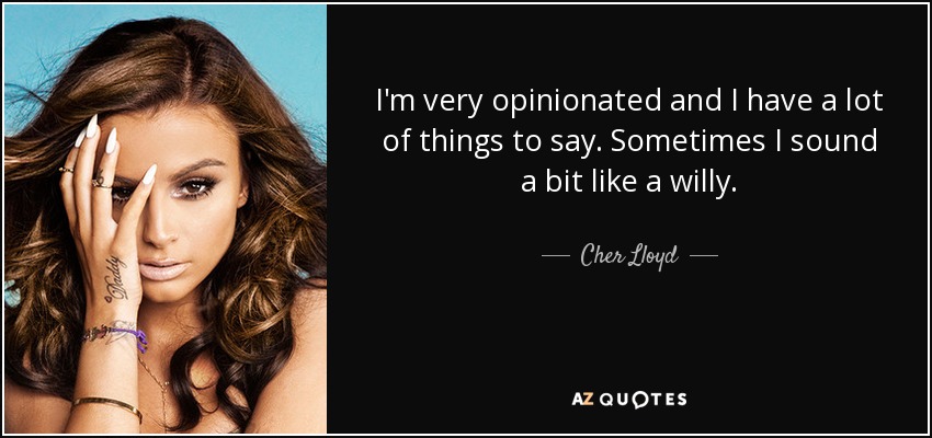 I'm very opinionated and I have a lot of things to say. Sometimes I sound a bit like a willy. - Cher Lloyd