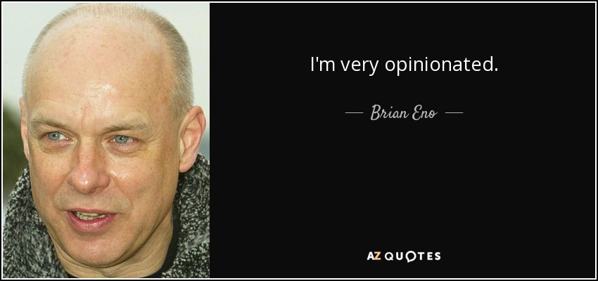 I'm very opinionated. - Brian Eno