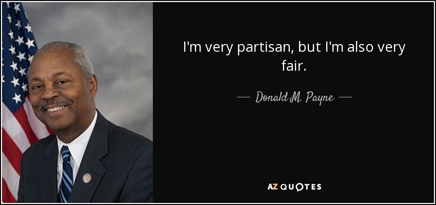 I'm very partisan, but I'm also very fair. - Donald M. Payne