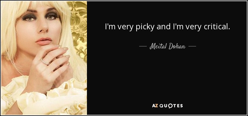 I'm very picky and I'm very critical. - Meital Dohan