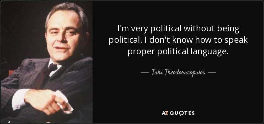I'm very political without being political. I don't know how to speak proper political language. - Taki Theodoracopulos