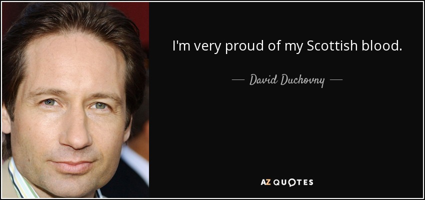 I'm very proud of my Scottish blood. - David Duchovny